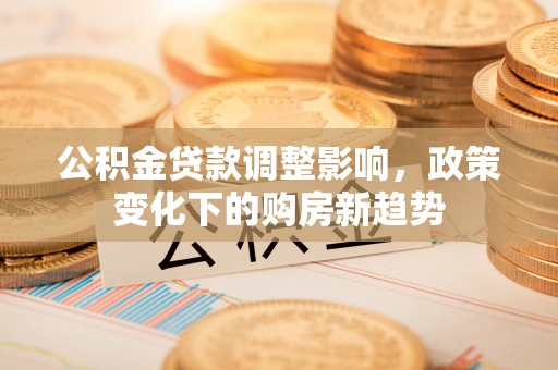 钟楼公积金贷款调整影响，政策变化下的购房新趋势