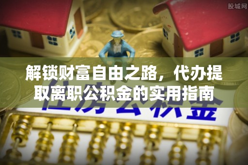 钟楼解锁财富自由之路，代办提取离职公积金的实用指南