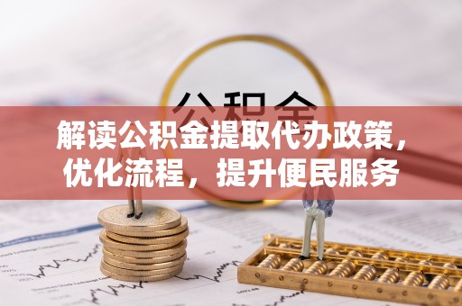 钟楼解读公积金提取代办政策，优化流程，提升便民服务