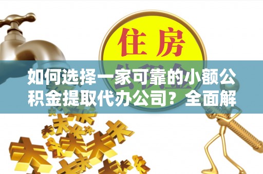 钟楼如何选择一家可靠的小额公积金提取代办公司？全面解析与指南
