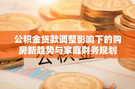 钟楼公积金贷款调整影响下的购房新趋势与家庭财务规划