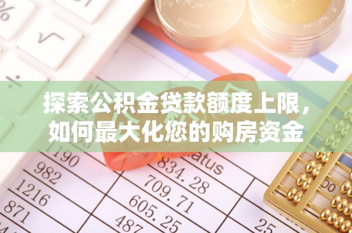 钟楼探索公积金贷款额度上限，如何最大化您的购房资金