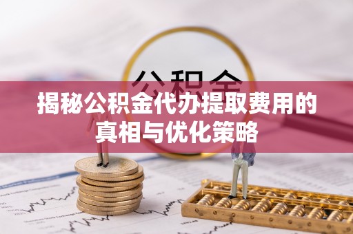 钟楼揭秘公积金代办提取费用的真相与优化策略