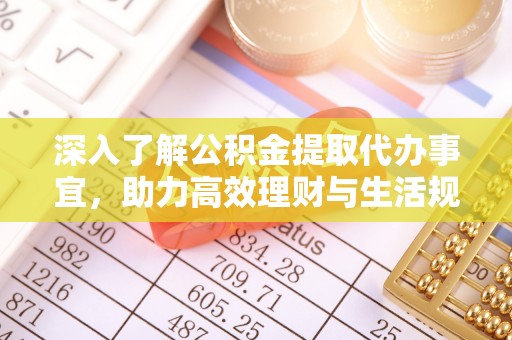 钟楼深入了解公积金提取代办事宜，助力高效理财与生活规划