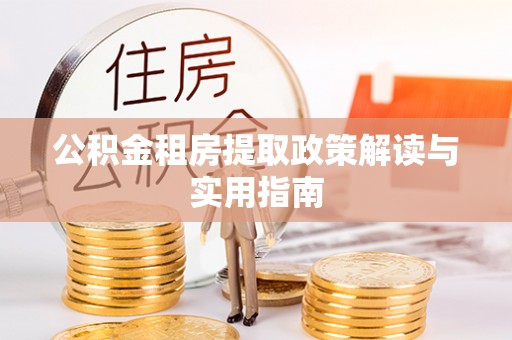钟楼公积金租房提取政策解读与实用指南