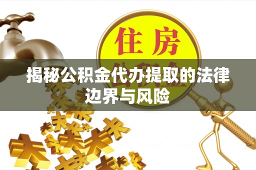 钟楼揭秘公积金代办提取的法律边界与风险