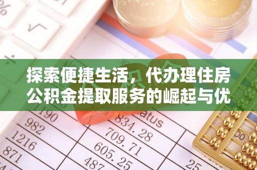 钟楼探索便捷生活，代办理住房公积金提取服务的崛起与优势