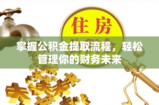 钟楼掌握公积金提取流程，轻松管理你的财务未来