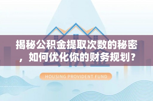 钟楼揭秘公积金提取次数的秘密，如何优化你的财务规划？