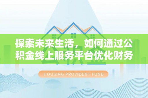 钟楼探索未来生活，如何通过公积金线上服务平台优化财务管理