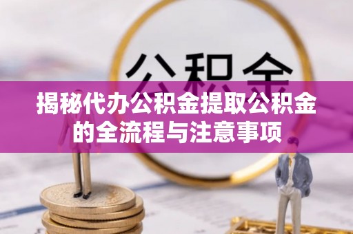 钟楼揭秘代办公积金提取公积金的全流程与注意事项
