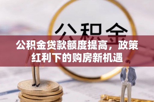 钟楼公积金贷款额度提高，政策红利下的购房新机遇
