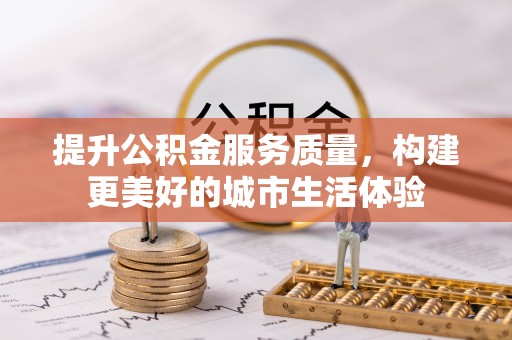 钟楼提升公积金服务质量，构建更美好的城市生活体验