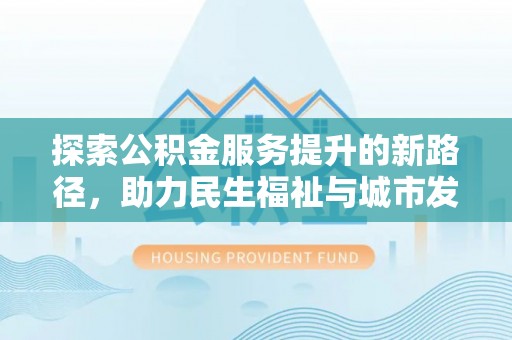 钟楼探索公积金服务提升的新路径，助力民生福祉与城市发展