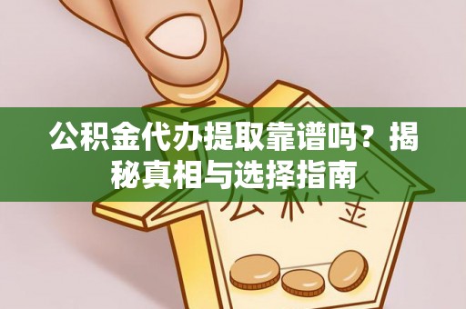 钟楼公积金代办提取靠谱吗？揭秘真相与选择指南