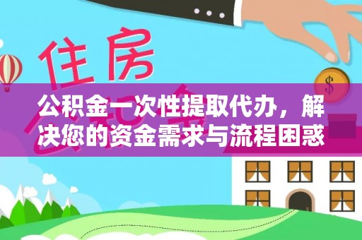 钟楼公积金一次性提取代办，解决您的资金需求与流程困惑
