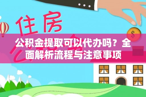 钟楼公积金提取可以代办吗？全面解析流程与注意事项