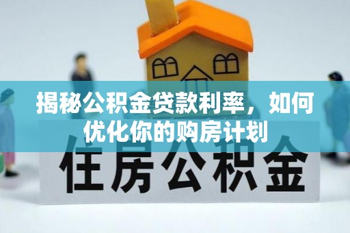钟楼揭秘公积金贷款利率，如何优化你的购房计划