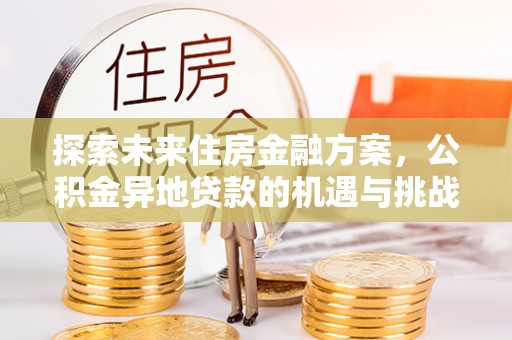 钟楼探索未来住房金融方案，公积金异地贷款的机遇与挑战