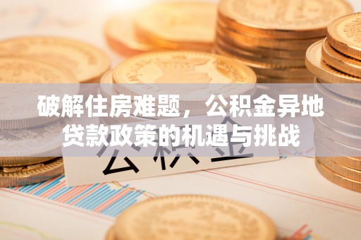 钟楼破解住房难题，公积金异地贷款政策的机遇与挑战
