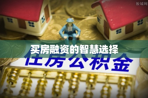 钟楼买房融资的智慧选择
