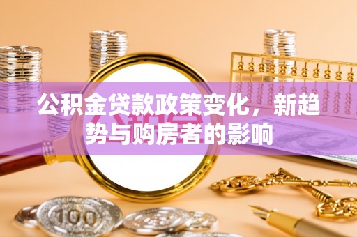 钟楼公积金贷款政策变化，新趋势与购房者的影响