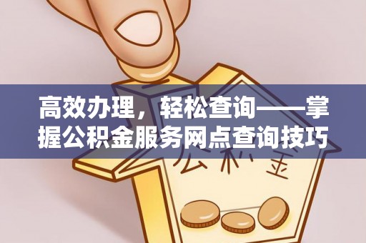 钟楼高效办理，轻松查询——掌握公积金服务网点查询技巧