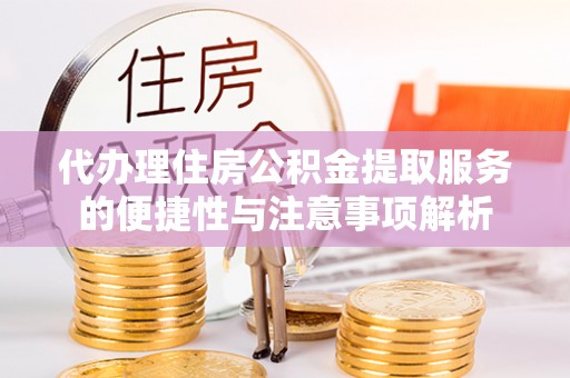 钟楼代办理住房公积金提取服务的便捷性与注意事项解析