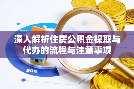 钟楼深入解析住房公积金提取与代办的流程与注意事项