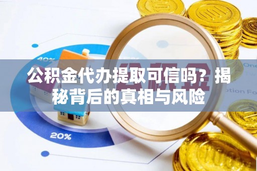钟楼公积金代办提取可信吗？揭秘背后的真相与风险