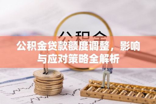 钟楼公积金贷款额度调整，影响与应对策略全解析