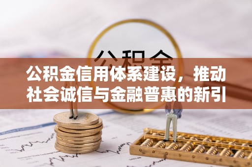 钟楼公积金信用体系建设，推动社会诚信与金融普惠的新引擎