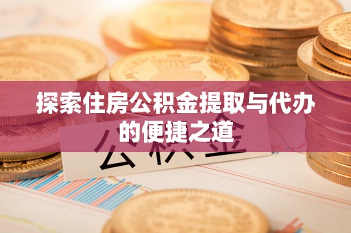 钟楼探索住房公积金提取与代办的便捷之道