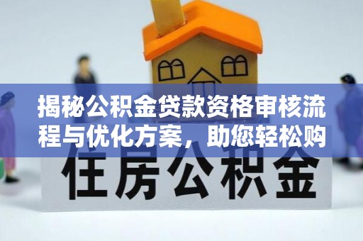 钟楼揭秘公积金贷款资格审核流程与优化方案，助您轻松购房