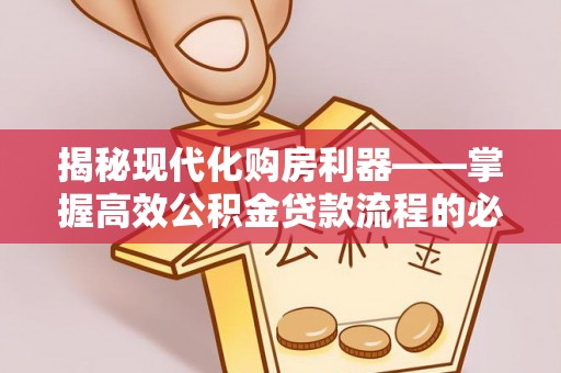 钟楼揭秘现代化购房利器——掌握高效公积金贷款流程的必备指南