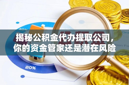 钟楼揭秘公积金代办提取公司，你的资金管家还是潜在风险？