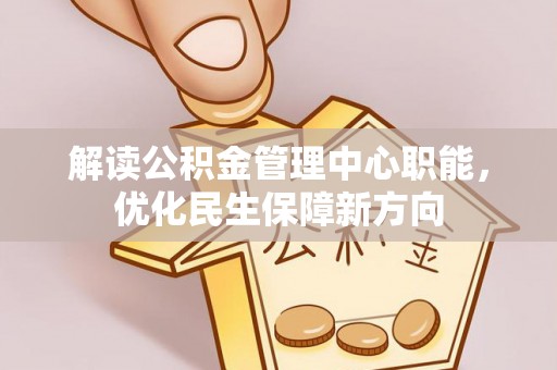 钟楼解读公积金管理中心职能，优化民生保障新方向
