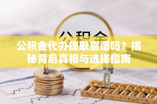 钟楼公积金代办提取靠谱吗？揭秘背后真相与选择指南