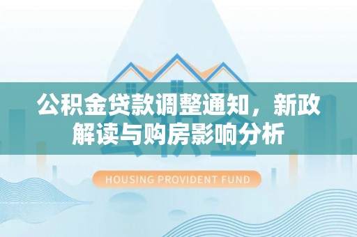 钟楼公积金贷款调整通知，新政解读与购房影响分析