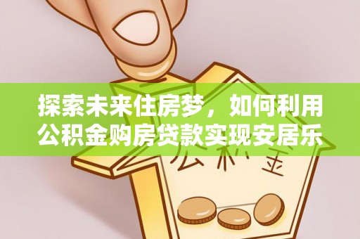 钟楼探索未来住房梦，如何利用公积金购房贷款实现安居乐业
