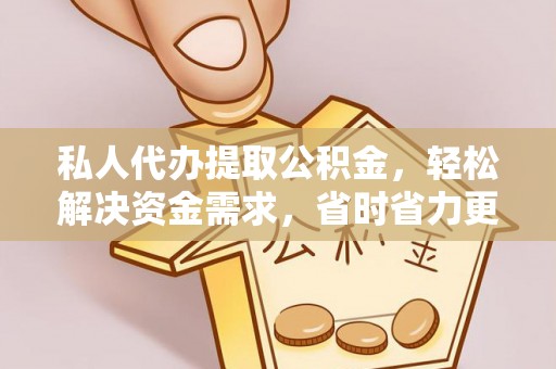 钟楼私人代办提取公积金，轻松解决资金需求，省时省力更高效
