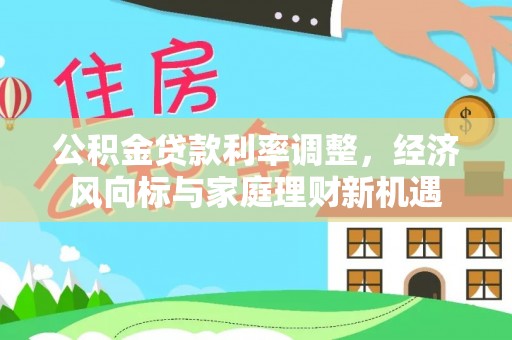 钟楼公积金贷款利率调整，经济风向标与家庭理财新机遇