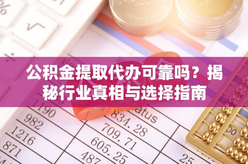 钟楼公积金提取代办可靠吗？揭秘行业真相与选择指南