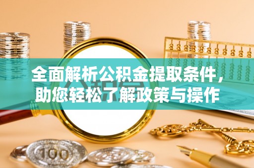 钟楼全面解析公积金提取条件，助您轻松了解政策与操作