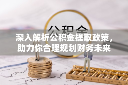 钟楼深入解析公积金提取政策，助力你合理规划财务未来