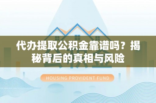 钟楼代办提取公积金靠谱吗？揭秘背后的真相与风险