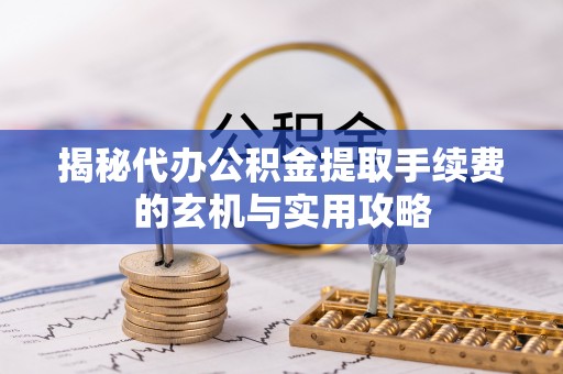 钟楼揭秘代办公积金提取手续费的玄机与实用攻略