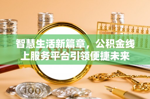 钟楼智慧生活新篇章，公积金线上服务平台引领便捷未来