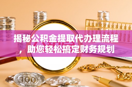 钟楼揭秘公积金提取代办理流程，助您轻松搞定财务规划