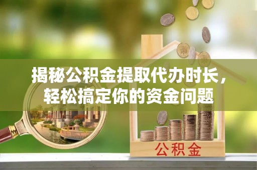 钟楼揭秘公积金提取代办时长，轻松搞定你的资金问题